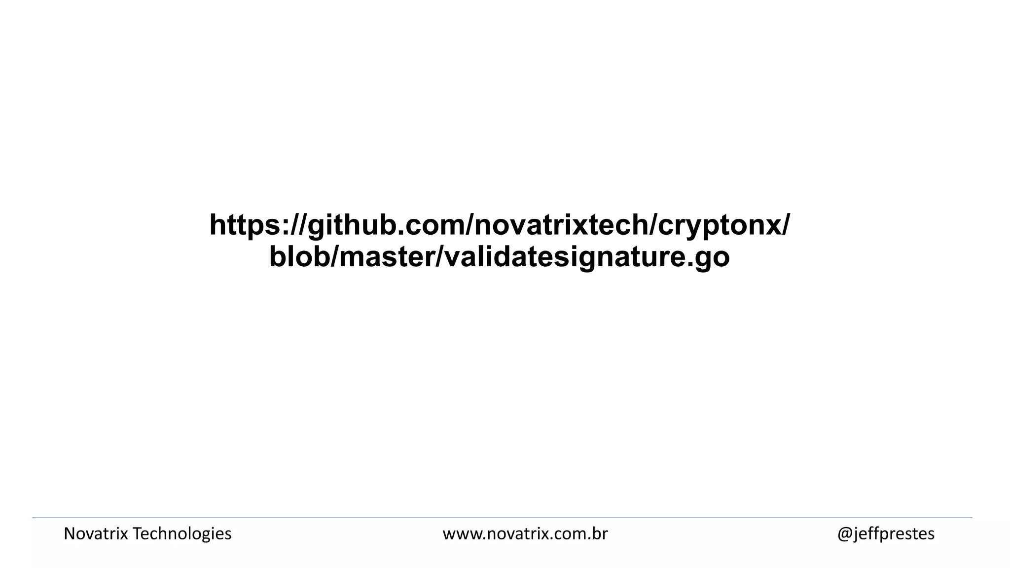 https://github.com/novatrixtech/cryptonx/
blob/master/validatesignature.go
@jeffprestesNovatrix Technologies www.novatrix.com.br
 