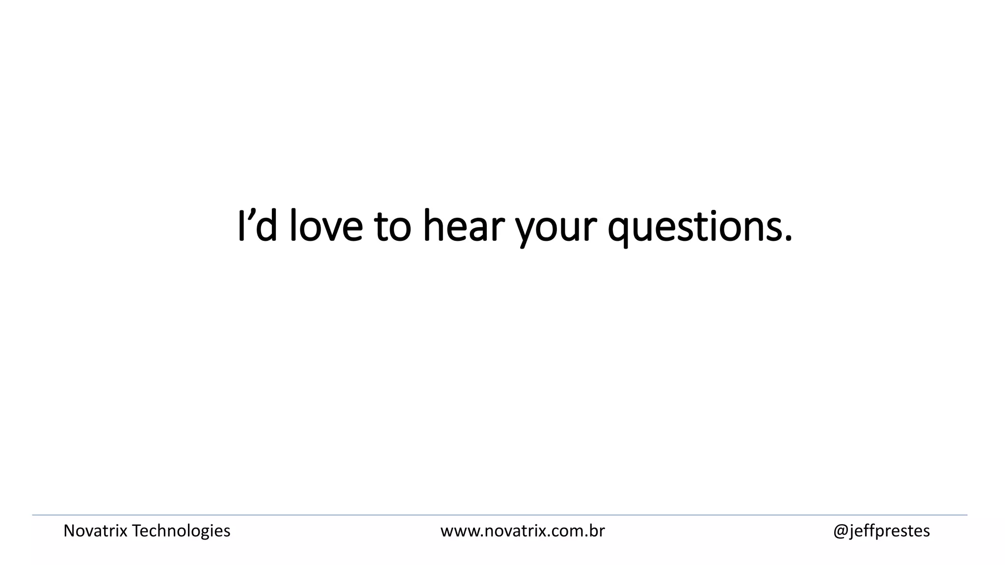 I’d love to hear your questions.
@jeffprestesNovatrix Technologies www.novatrix.com.br
 