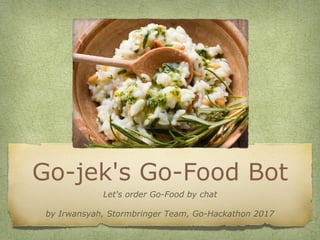 Go-jek's Go-Food Bot
Let's order Go-Food by chat
by Irwansyah, Stormbringer Team, Go-Hackathon 2017
 