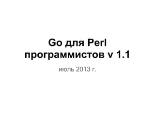Go для Perl
программистов v 1.1
июль 2013 г.
 