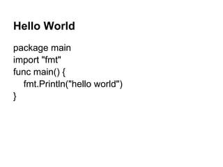 Hello World
package main
import "fmt"
func main() {
fmt.Println("hello world")
}
 