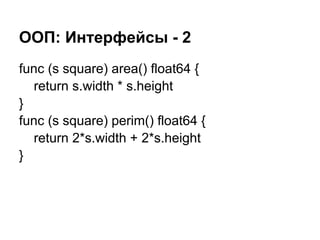 ООП: Интерфейсы - 2
func (s square) area() float64 {
return s.width * s.height
}
func (s square) perim() float64 {
return 2*s.width + 2*s.height
}
 