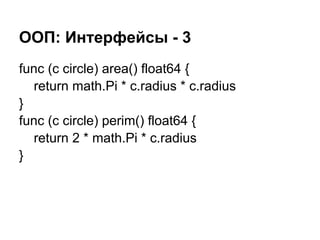 ООП: Интерфейсы - 3
func (c circle) area() float64 {
return math.Pi * c.radius * c.radius
}
func (c circle) perim() float64 {
return 2 * math.Pi * c.radius
}
 