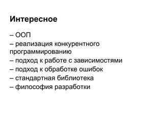 Интересное
– ООП
– реализация конкурентного
программированию
– подход к работе с зависимостями
– подход к обработке ошибок
– стандартная библиотека
– философия разработки
 