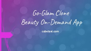 Go-Glam Clone
Beauty On-Demand App
cubetaxi.com
 