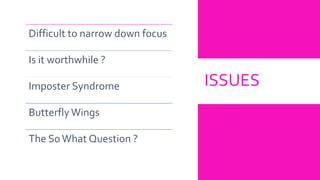 ISSUES
Difficult to narrow down focus
Is it worthwhile ?
Imposter Syndrome
ButterflyWings
The SoWhat Question ?
 