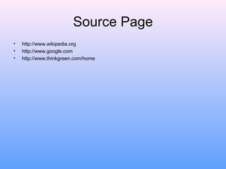 Source Page
• http://www.wikipedia.org
• http://www.google.com
• http://www.thinkgreen.com/home
 