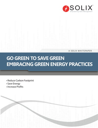 • Reduce Carbon Footprint
• Save Energy
• Increase Profits
A SOLIX WHITEPAPER
GO GREEN TO SAVE GREEN
EMBRACING GREEN ENERGY PRACTICES
 