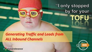 TOFU
Generating Traffic and Leads from
ALL Inbound Channels
 