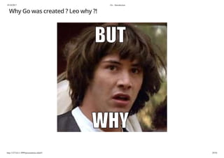 19/10/2017 Go - Introduction
http://127.0.0.1:3999/presentation.slide#1 29/54
Why Go was created ? Leo why ?!
 