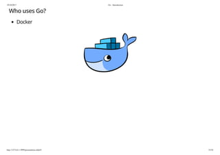 19/10/2017 Go - Introduction
http://127.0.0.1:3999/presentation.slide#1 33/54
Who uses Go?
Docker
 