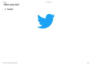 19/10/2017 Go - Introduction
http://127.0.0.1:3999/presentation.slide#1 34/54
Who uses Go?
Twitter
 