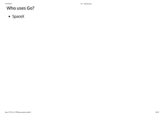19/10/2017 Go - Introduction
http://127.0.0.1:3999/presentation.slide#1 36/54
Who uses Go?
SpaceX
 