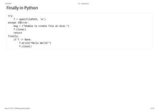 19/10/2017 Go - Introduction
http://127.0.0.1:3999/presentation.slide#1 41/54
Finally in Python
try:
f = open(filePath, 'w')
except IOError:
msg = ("Unable to create file on disk.")
f.close()
return
finally:
if f != None:
f.write("Hello World!")
f.close()
 