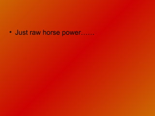 Just raw horse power…… 