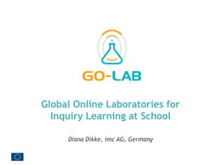 Global Online Laboratories for
Inquiry Learning at School
Diana Dikke, imc AG, Germany
 