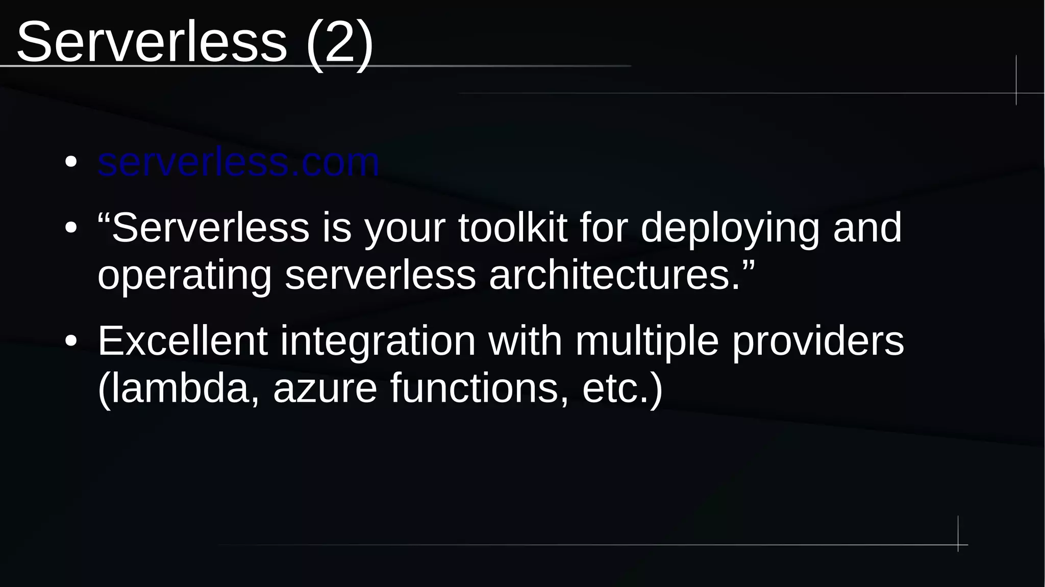 Serverless (2)
● serverless.com
● “Serverless is your toolkit for deploying and
operating serverless architectures.”
● Excellent integration with multiple providers
(lambda, azure functions, etc.)