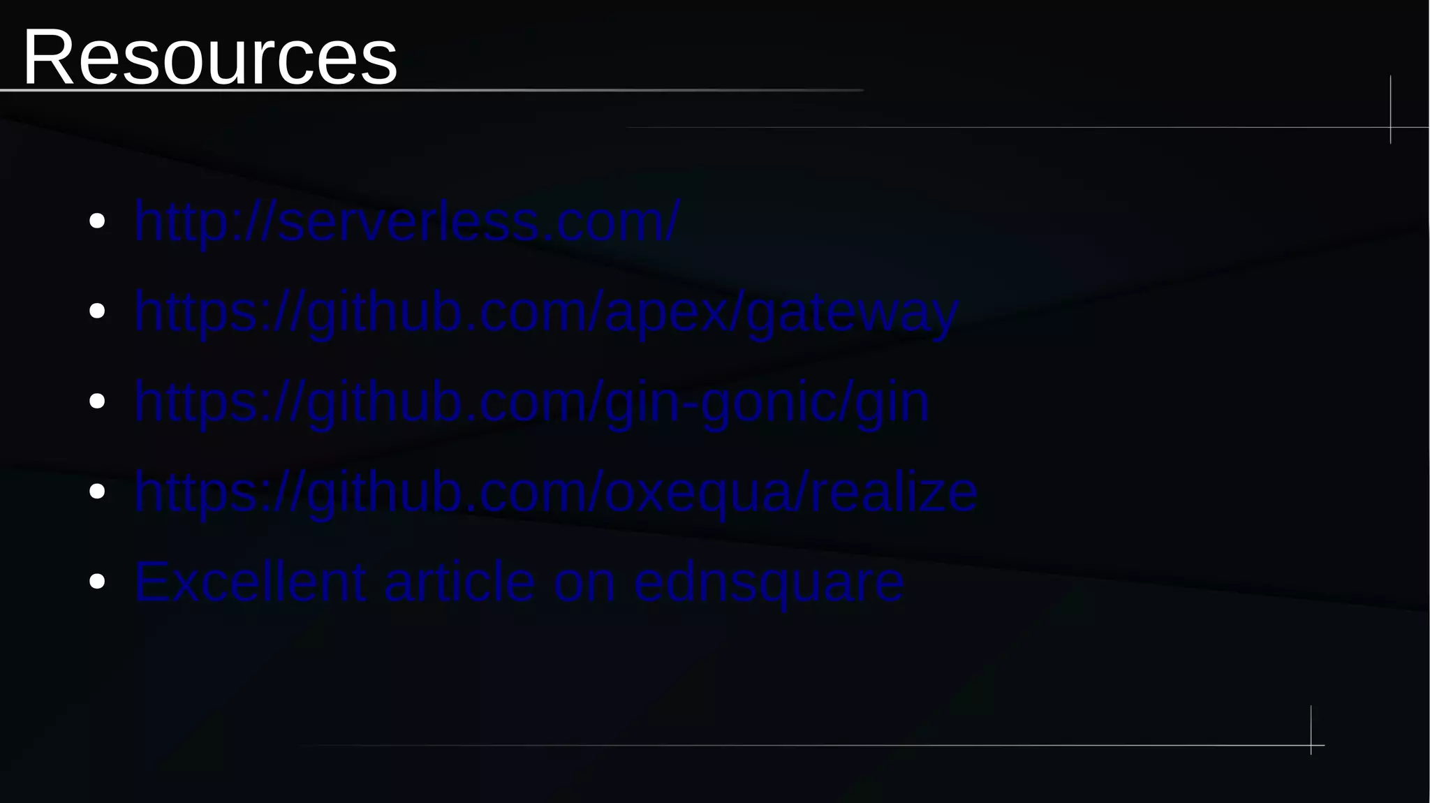 Resources
● http://serverless.com/
● https://github.com/apex/gateway
● https://github.com/gin-gonic/gin
● https://github.com/oxequa/realize
● Excellent article on ednsquare