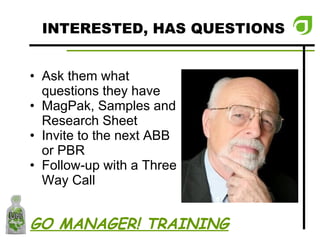 INTERESTED, HAS QUESTIONS Ask them what questions they have MagPak, Samples and Research Sheet Invite to the next ABB or PBR Follow-up with a Three Way Call GO MANAGER! TRAINING 