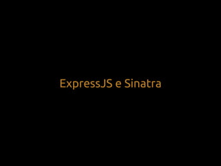 ExpressJS e Sinatra
 