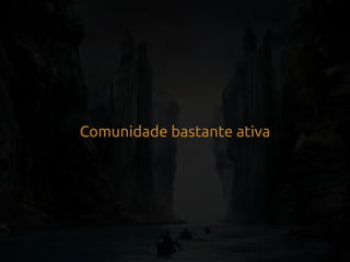 Comunidade bastante ativa
 