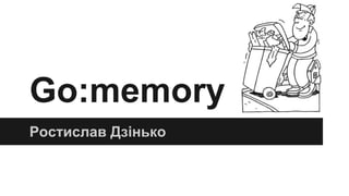 Go:memory
Ростислав Дзінько
 