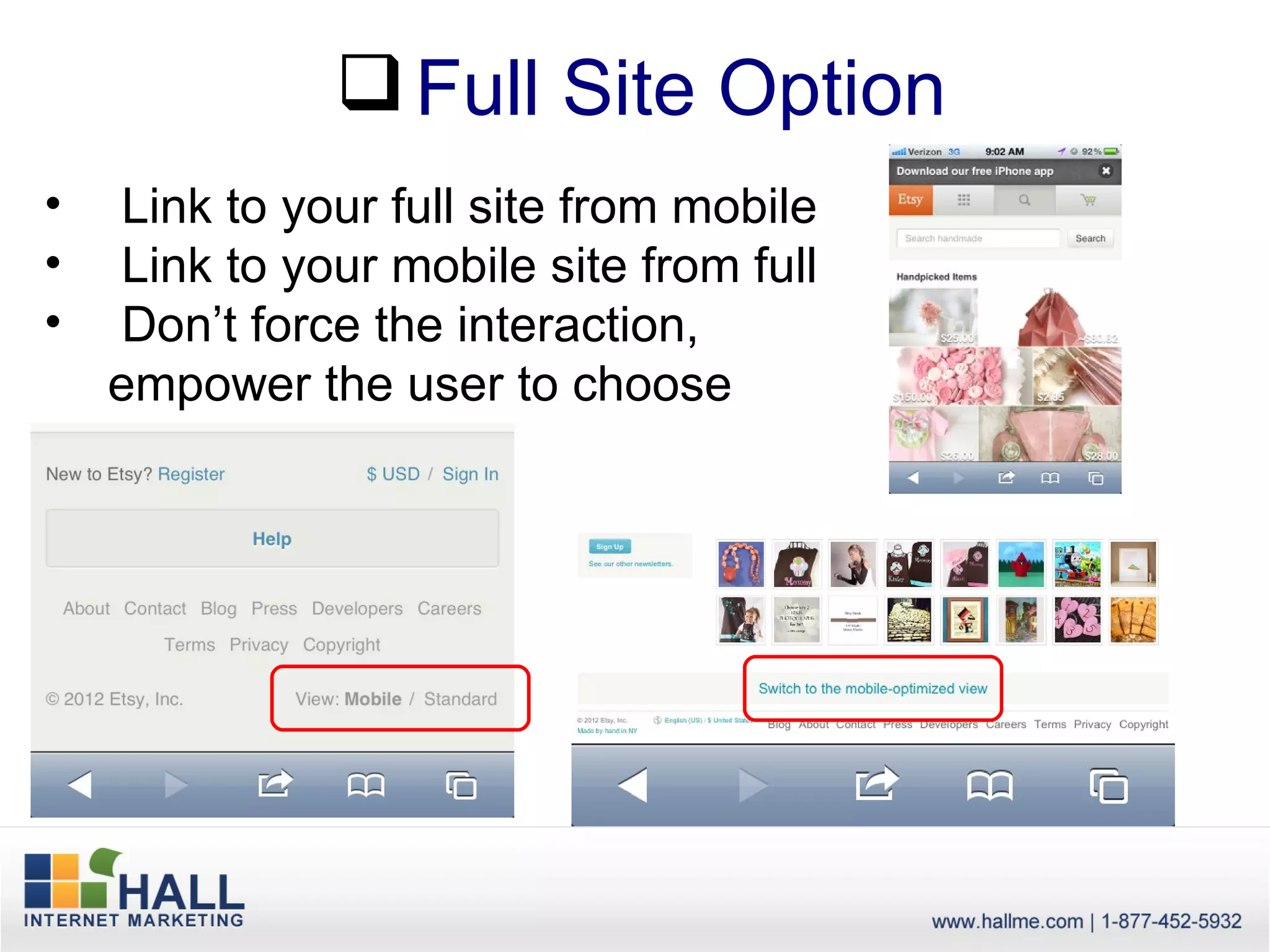  Full Site Option
•    Link to your full site from mobile
•    Link to your mobile site from full
•    Don’t force the interaction,
    empower the user to choose
 