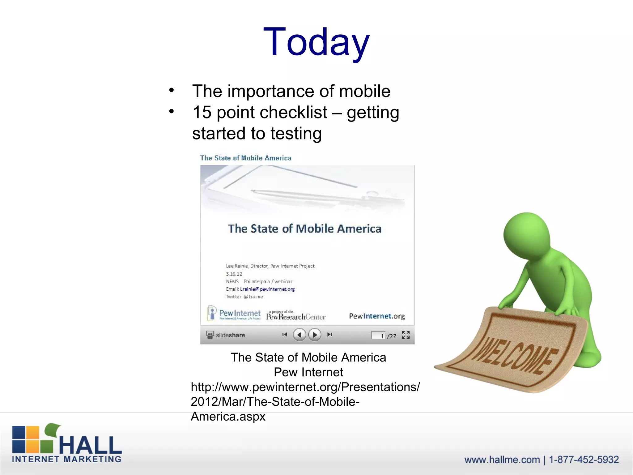 Today
•   The importance of mobile
•   15 point checklist – getting
    started to testing




            The State of Mobile America
                   Pew Internet
    http://www.pewinternet.org/Presentations/
    2012/Mar/The-State-of-Mobile-
    America.aspx
 