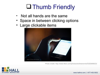  Thumb Friendly
• Not all hands are the same
• Space in between clicking options
• Large clickable items




                Photo Credit: http://www.flickr.com/photos/andrewrennie/5305466633/
 