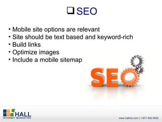 SEO
• Mobile site options are relevant
• Site should be text based and keyword-rich
• Build links
• Optimize images
• Include a mobile sitemap
 