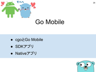 Go Mobile
● cgoとGo Mobile
● SDKアプリ
● Nativeアプリ
29
 