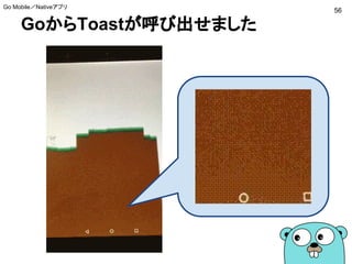 GoからToastが呼び出せました
56
Go Mobile／Nativeアプリ
 
