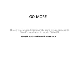 GO-MORE
Eficácia e segurança de Golimumabe como terapia adicional às
DMARDs: resultados do estudo GO-MORE
Combe B, et al. Ann Rheum Dis 2013;0:1–10
 