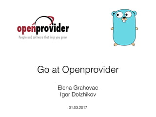 Go at Openprovider
31.03.2017
Elena Grahovac
Igor Dolzhikov
 