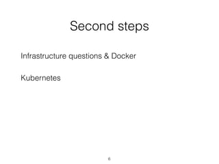 Second steps
6
Infrastructure questions & Docker
Kubernetes
 