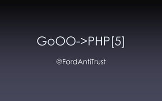 GoOO->PHP[5]
  @FordAntiTrust
 