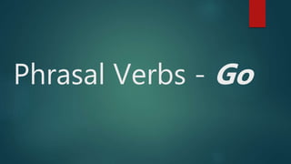 Phrasal Verbs - Go
 
