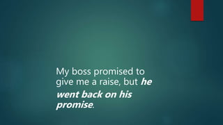 My boss promised to
give me a raise, but he
went back on his
promise.
 