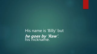 His name is ‘Billy’ but
he goes by ‘Raw’.
his nickname.
 