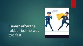 I went after the
robber but he was
too fast.
 