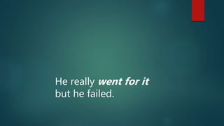He really went for it
but he failed.
 