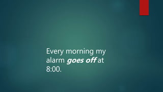 Every morning my
alarm goes off at
8:00.
 