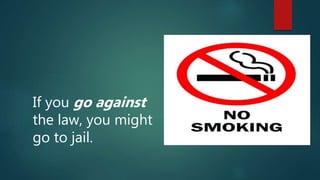 If you go against
the law, you might
go to jail.
 