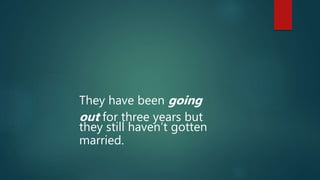 They have been going
out for three years but
they still haven’t gotten
married.
 