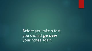 Before you take a test
you should go over
your notes again.
 