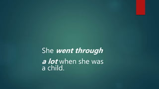 She went through
a lot when she was
a child.
 