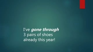 I’ve gone through
3 pairs of shoes
already this year!
 