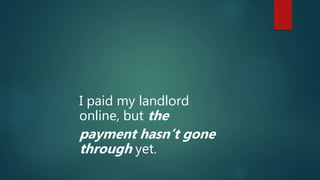 I paid my landlord
online, but the
payment hasn’t gone
through yet.
 