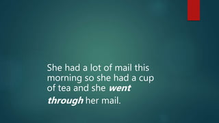 She had a lot of mail this
morning so she had a cup
of tea and she went
through her mail.
 