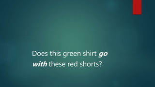 Does this green shirt go
with these red shorts?
 